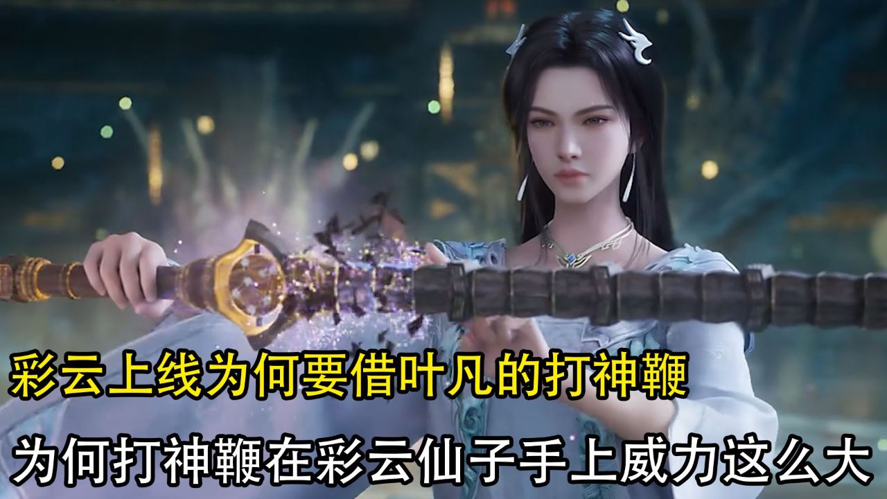 遮天:彩云上线为何要借叶凡的打神鞭?为何打神鞭在彩云仙子手上威力这么大?_高清1080P在线观看平台_腾讯视频