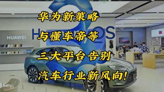 华为新策略,与懂车帝等三大平台告别,汽车行业新风向!