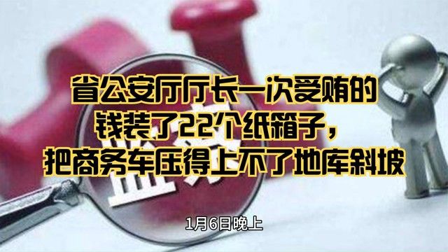 省公安厅厅长一次受贿的钱装22个纸箱把商务车压得上不了地库斜坡