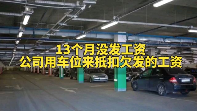 某房地产13个月没发工资,公司用车位来抵扣欠发的工资