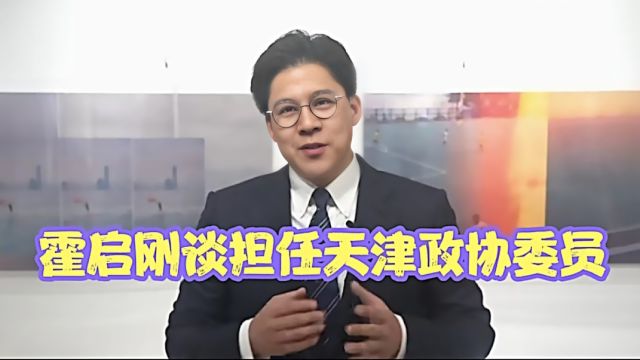 霍启刚谈担任天津政协委员,走的每一步都要感谢爷爷霍英东先生