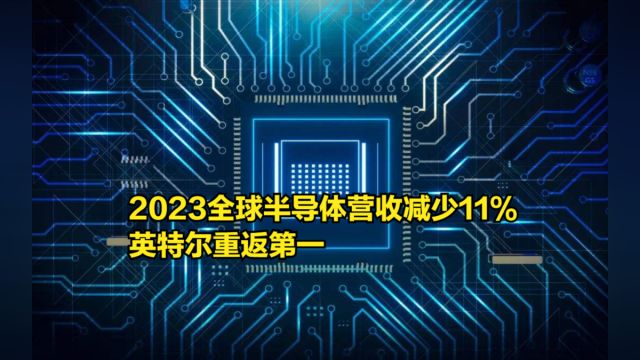 需求急剧下降!2023全球半导体营收减少11%,英特尔重返第一