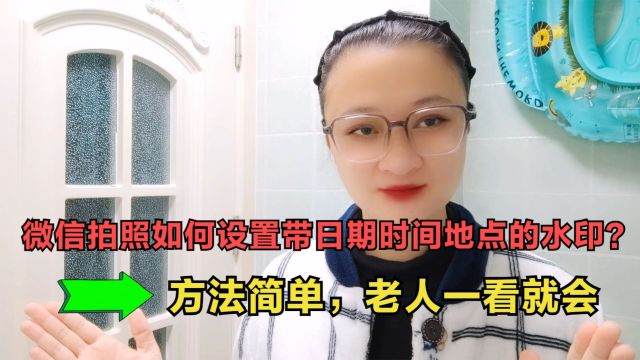 微信拍照如何设置带日期时间地点的水印?方法简单,老人一看就会