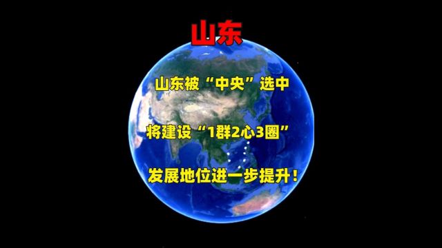 山东被“中央”选中,建设“1群2心3圈”,发展地位进一步提升!1