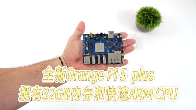 全新Orange Pi 5Plus,32GB性能超乎你的想象