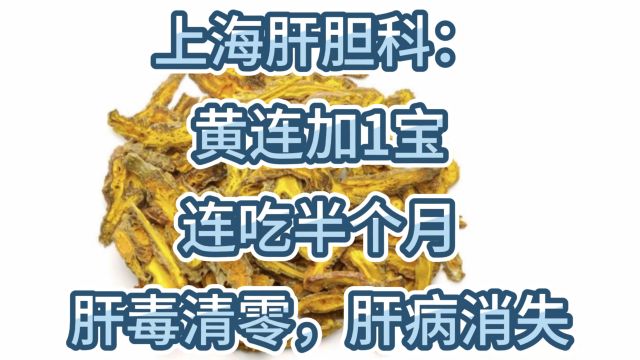 上海肝胆科:黄连加1宝,连吃半个月,肝毒清零,肝病消失