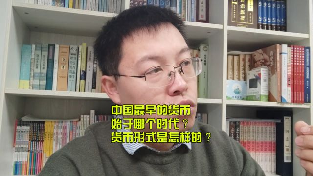 中国最早的货币始于哪个时代?货币形式是怎样的?