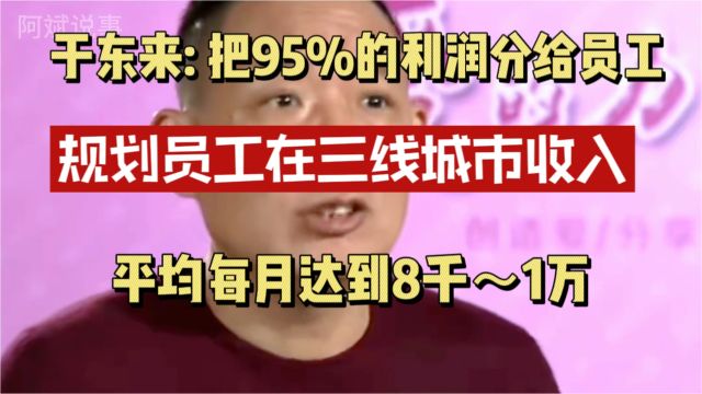 于东来:把95%的利润分给员工,规划员工在三线城市月薪8千到1万!