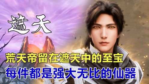 遮天:荒天帝留在叶凡时代的4大至宝,每一件都是强大无比的仙器_高清1080P在线观看平台_腾讯视频