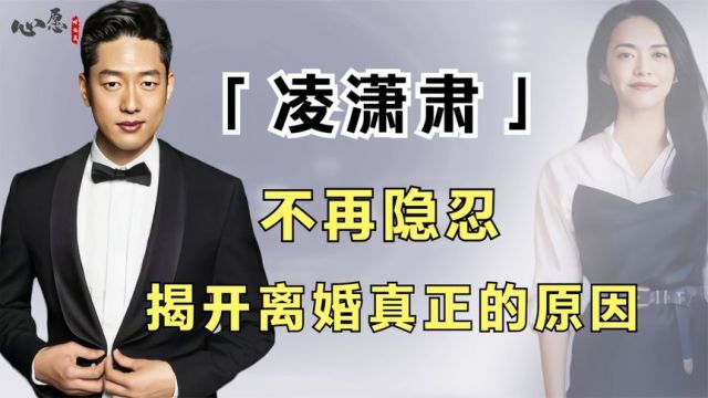 凌潇肃不再隐忍,揭开离婚真正的原因,多年婚姻终成笑话