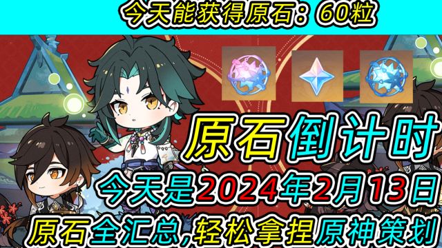 【原神】原石倒计时!今天可以获得60原石!今天是2024年2月13日!原石全汇总!轻松拿捏原神策划