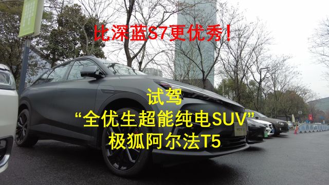 比深蓝S7更优秀!试驾“全优生超能纯电SUV”极狐阿尔法T5