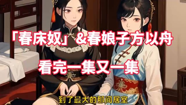 【春床奴】又名~【春床奴&春娘子方以州】全文阅读无删减~看完一集又一集