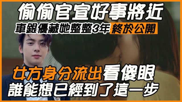 偷偷官宣好事将近? 车银优藏她整整3年终于公开? 女方身分流出看傻眼,约会牵手只是前戏,原来已经到了这一步