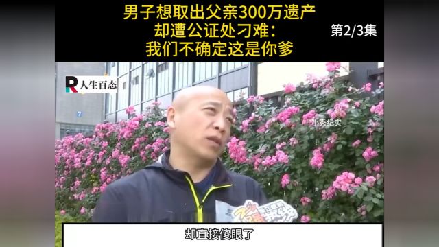 男子想取出父亲300万遗产,却遭公证处刁难:我们不确定这是你爹#纪实#遗产#银行 2