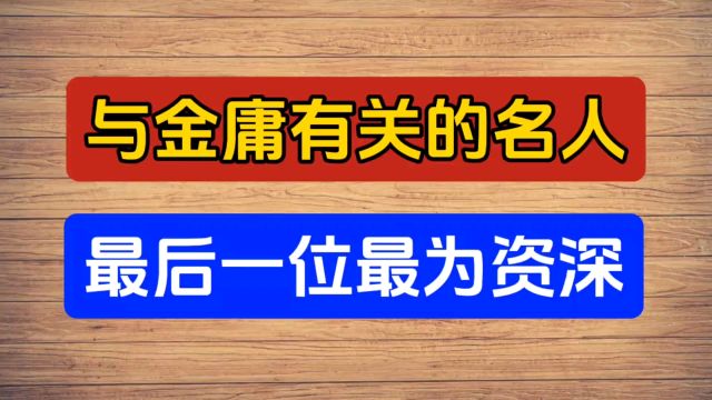 与金庸有关的名人,最后一位最为资深!