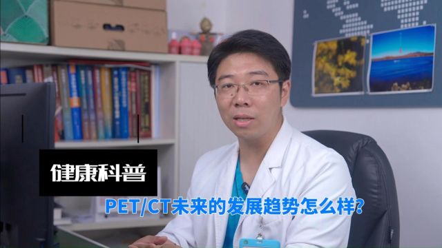 雷霄,PETCT未来的发展趋势怎么样?