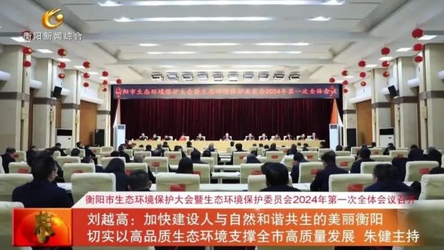 衡阳市生态环境保护大会暨生态环境保护委员会2024年第一次全体会议召开