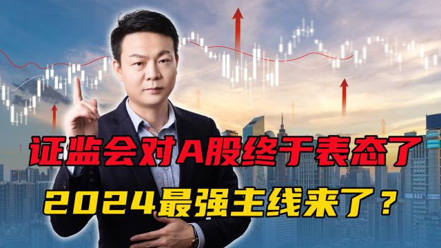 证监会对A股重磅表态!2024年最强主线来了?这次能涨多久?