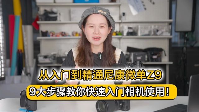 从入门到精通尼康微单Z9,9大步骤教你快速入门相机使用!