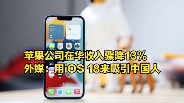 苹果公司在华收入骤降13%,外媒:计划用iOS 18来吸引中国人