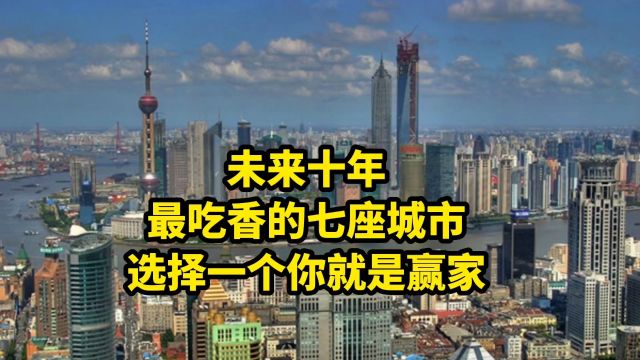 未来十年,最吃香的七座城市,选择一个你就是赢家