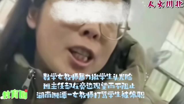 ...数学女教师暴力揪学生头发脸,事因学生题目不会做,班主任却在旁边观望而不阻止,湖南湘潭一女教师打骂学生被停职!师生关系湘潭女老师打人事件湘...