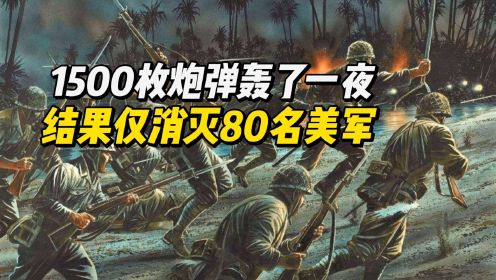 1500枚炮弹轰了一夜，两万日军集体冲锋，结果仅消灭80名美军