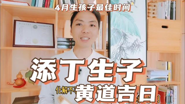 添丁生子黄道吉日4月生男生女怀孕推算最佳时间一览表,择吉易学者杨道明