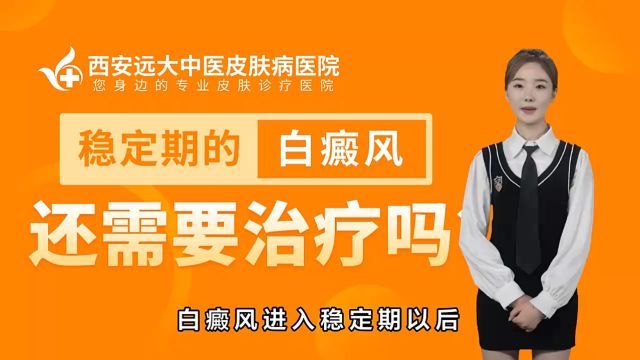 西安专治白癜风医院西安远大白癜风医院白癜风稳定期还需要治疗吗?