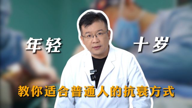 如何比同龄人“年轻十岁”? 医生教你适合普通人的抗衰方式