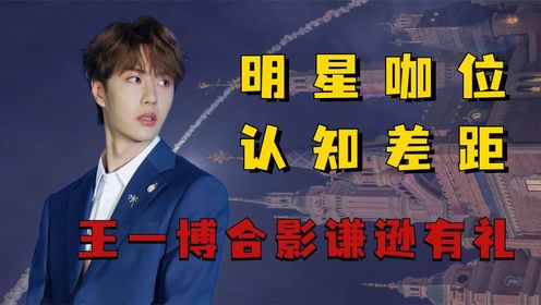 明星对自己咖位认知差距,热巴掌握娱圈规则,王一博礼貌谦逊