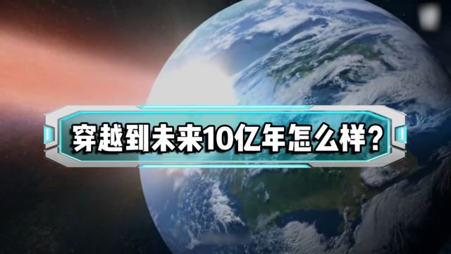 如果你穿越到未来10亿年会怎么样?