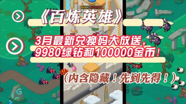 《百炼英雄》3月最新兑换码大放送,9980绿钻和100000金币!(内含隐藏!先到先得!)