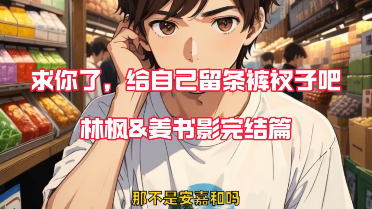 笔趣阁优选——《求你了,给自己留条裤衩子吧》林枫姜书影完本txt,看