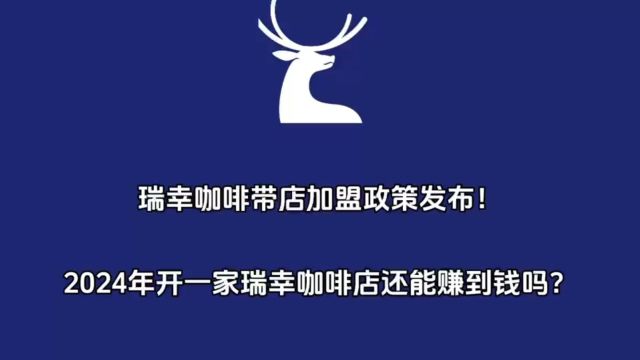 瑞幸咖啡带店加盟模式发布!2024年开一家瑞幸咖啡店还能赚到钱吗?怎么加盟的?费用多少?