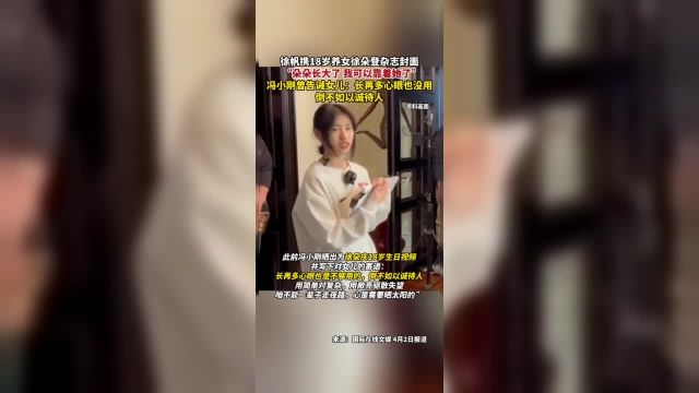 徐帆携18岁养女徐朵登杂志封面徐帆表示:“朵朵长大了 我可以靠着她了”冯小刚曾告诫女儿:长再多心眼也没用倒不如以