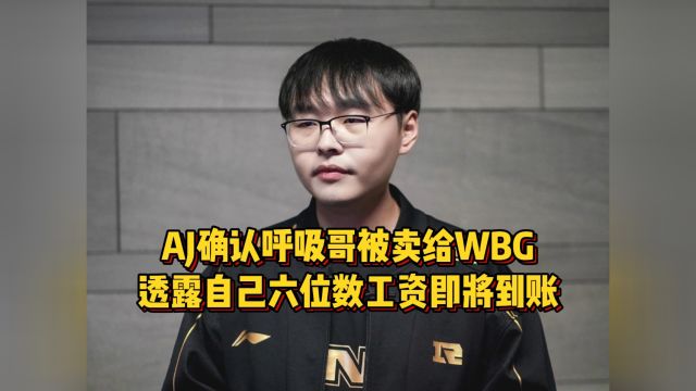 AJ确认呼吸哥转会WBG,透露自己六位数工资即将到账,猛夸RNG真好