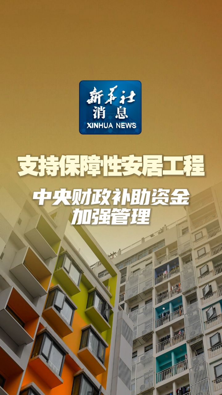 新华社消息|支持保障性安居工程 中央财政补助资金加强管理