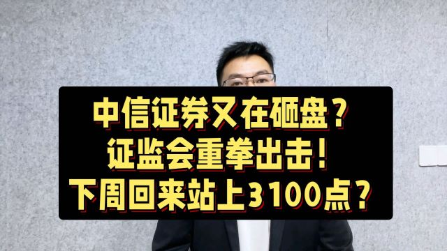 中信又在砸盘?证监会重拳出击!下周回来站上3100点