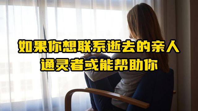 如果你想联系逝去的亲人,通灵者或能帮助你