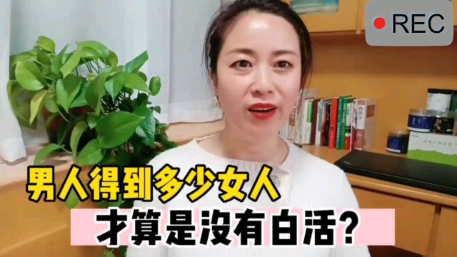 男人这一生,得到多少女人才算没有白活?