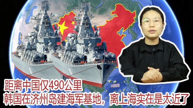 距中国仅490公里,韩国在济州岛建海军基地,离上海实在是太近了