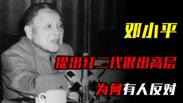 80年代,邓小平提出红二代退出高层,为何有人反对