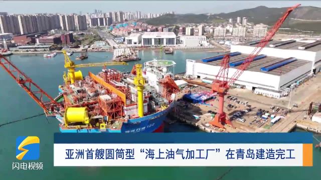 走进深蓝|亚洲首艘圆筒型“海上油气加工厂”在青岛建造完工