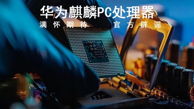 华为麒麟PC处理器曝光:满怀期待,官方辟谣