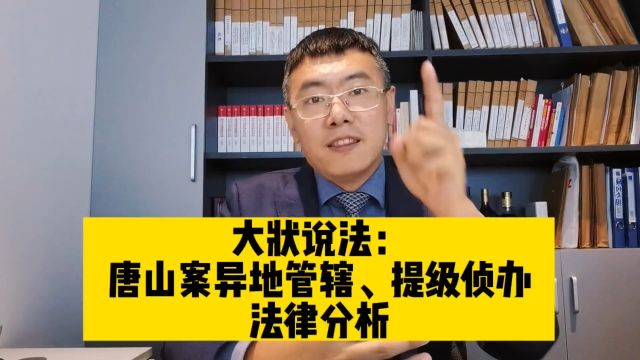 大状说法:唐山案异地管辖、提级侦办法律分析