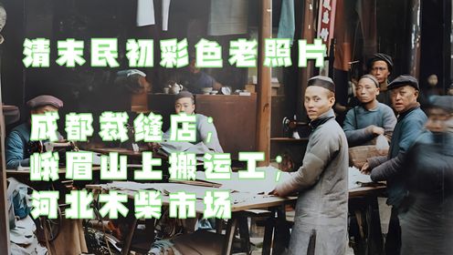 清末民初彩色老照片：成都裁缝店；峨眉山上搬运工；河北木柴市场