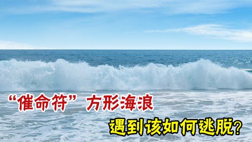 遇到方形海浪一定要小心!如果你遇到方形海浪应该如果应对?一定要看的知识!_高清1080P在线观看平台_腾讯视频