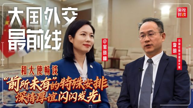 宝晓峰@大国外交最前线丨和大使畅谈“前所未有”的特殊安排 深情厚谊闪闪发光